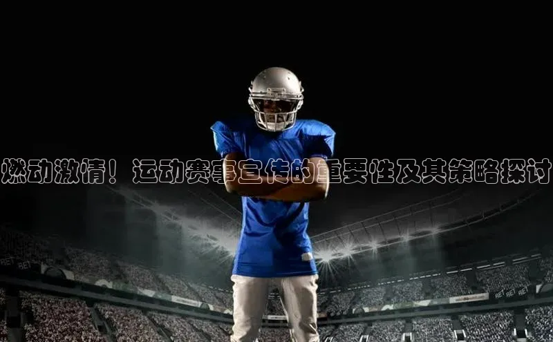 燃动激情！运动赛事宣传的重要性及其策略探讨