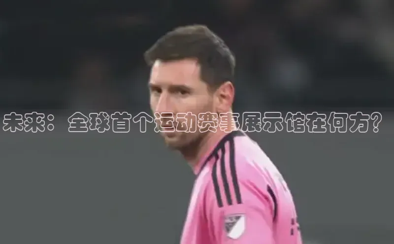 未来：全球首个运动赛事展示馆在何方？